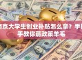 南京大学生创业补贴怎么拿？手把手教你薅政策羊毛