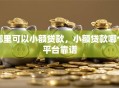 哪里可以小额贷款，小额贷款哪个平台靠谱