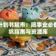 创业计划书超市：搞事业必备的避坑指南与资源库