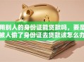 用别人的身份证能贷款吗，要是被人偷了身份证去贷款该怎么办
