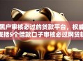 黑户审核必过的贷款平台，权威概括5个借款口子审核必过网贷软件