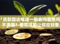 「贷款回访电话一般会问哪些问题」不清楚？看完这篇让你应对更从容