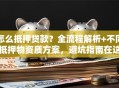 怎么抵押贷款？全流程解析+不同抵押物资质方案，避坑指南在这里