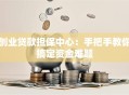 创业贷款担保中心：手把手教你搞定资金难题
