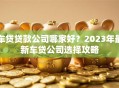 车贷贷款公司哪家好？2023年最新车贷公司选择攻略
