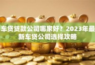车贷贷款公司哪家好？2023年最新车贷公司选择攻略