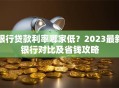 银行贷款利率哪家低？2023最新银行对比及省钱攻略