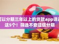 可以分期三年以上的贷款app详述这5个！筛选不查征信分期