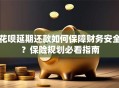 花呗延期还款如何保障财务安全？保险规划必看指南