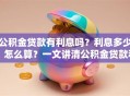 公积金贷款有利息吗？利息多少、怎么算？一文讲清公积金贷款利息那些事