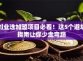 创业选加盟项目必看！这5个避坑指南让你少走弯路