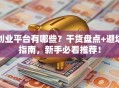 创业平台有哪些？干货盘点+避坑指南，新手必看推荐！