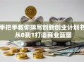 手把手教你撰写创新创业计划书 从0到1打造商业蓝图
