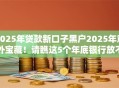 2025年贷款新口子黑户2025年意外宝藏!请瞧这5个年底银行放不上贷款了 2025年贷款新口子黑户2025年意外宝藏!请瞧这5个年底银行放不上贷款了