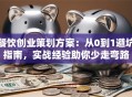 餐饮创业策划方案：从0到1避坑指南，实战经验助你少走弯路