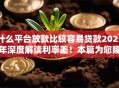 什么平台放款比较容易贷款2025年深度解读利率差！本篇为您隆重公布！