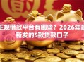 正规借款平台有哪些？2026年最新发的5款贷款口子