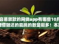 容易放款的网贷app有哪些10月随借随还的能挑的数量挺多！本篇为您精心归纳​这五个借钱口子！
