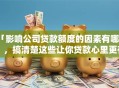「影响公司贷款额度的因素有哪些？，搞清楚这些让你贷款心里更有数」