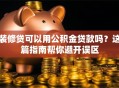 装修贷可以用公积金贷款吗？这篇指南帮你避开误区