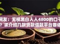 网友：无视黑白人人4800的口子？求介绍几款贷款借款平台靠谱