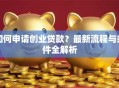 如何申请创业贷款？最新流程与条件全解析