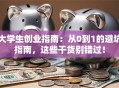 大学生创业指南：从0到1的避坑指南，这些干货别错过！