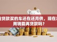 我贷款买的车还在还月供，现在急用钱能再贷款吗？