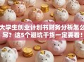 大学生创业计划书财务分析怎么写？这5个避坑干货一定要看！