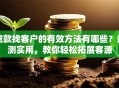 贷款找客户的有效方法有哪些？亲测实用，教你轻松拓展客源