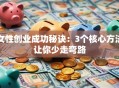 女性创业成功秘诀：3个核心方法让你少走弯路
