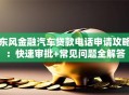东风金融汽车贷款电话申请攻略：快速审批+常见问题全解答