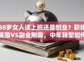 38岁女人该上班还是创业？职场瓶颈VS副业刚需，中年转型如何选