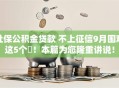 社保公积金贷款 不上征信9月围观这5个!本篇为您隆重讲说! 社保公积金贷款 不上征信9月围观这5个!本篇为您隆重讲说!