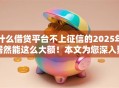 什么借贷平台不上征信的2025年居然能这么大额！本文为您深入聚合！