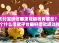 支付宝微信那里能借钱有哪些？6个什么借款平台最好借款通过推荐给你