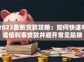 2023最新贷款攻略：如何快速申请低利率贷款并避开常见陷阱