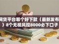 网贷平台哪个好下款（最新发布！）8个无视风控8000必下口子