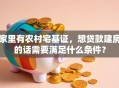家里有农村宅基证，想贷款建房的话需要满足什么条件？