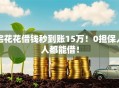 宅花花借钱秒到账15万！0担保人人都能借！