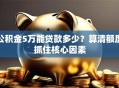 公积金5万能贷款多少？算清额度抓住核心因素