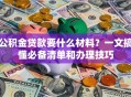 公积金贷款要什么材料？一文搞懂必备清单和办理技巧