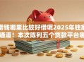 借钱哪里比较好借呢2025年独家通道!本次陈列五个贷款平台哪里方便借 借钱哪里比较好借呢2025年独家通道!本次陈列五个贷款平台哪里方便借