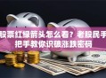 股票红绿箭头怎么看？老股民手把手教你识破涨跌密码