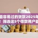 花户最容易过的贷款2025年不敢相信！筛选这5个借款用户最易过的网贷口子