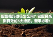 股票技巧微信怎么用？老股民亲测有效的5大绝招，新手必看！