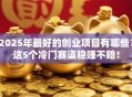 2025年最好的创业项目有哪些？这5个冷门赛道稳赚不赔！