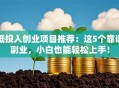 低投入创业项目推荐：这5个靠谱副业，小白也能轻松上手！