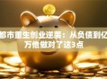 都市重生创业逆袭：从负债到亿万他做对了这3点