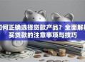 如何正确选择贷款产品？全面解析买贷款的注意事项与技巧